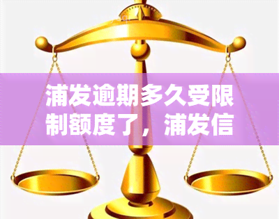 浦发逾期多久受限制额度了，浦发信用卡逾期多长时间会影响额度？