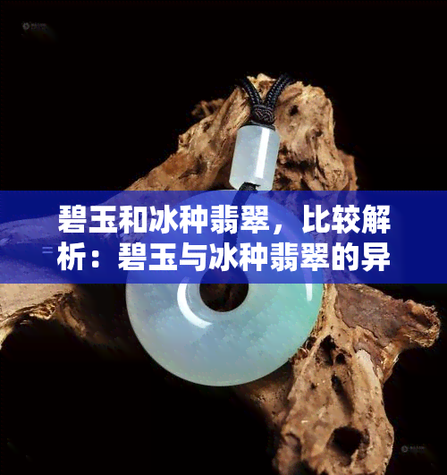 碧玉和冰种翡翠，比较解析：碧玉与冰种翡翠的异同及鉴赏要点