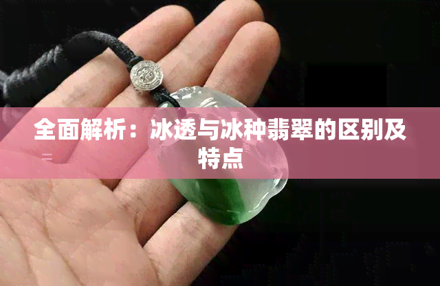 全面解析：冰透与冰种翡翠的区别及特点