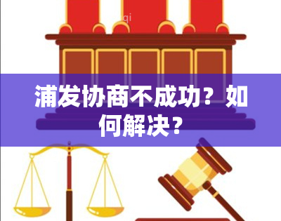 浦发协商不成功？如何解决？