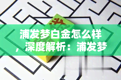 浦发梦白金怎么样，深度解析：浦发梦白金信用卡究竟如何？