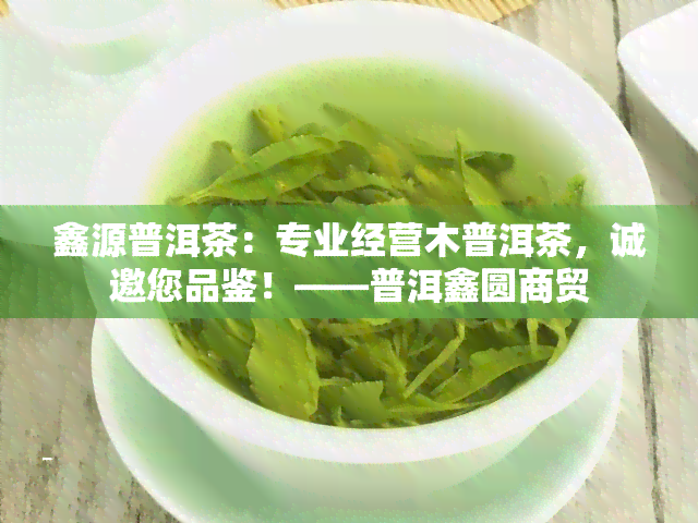 鑫源普洱茶：专业经营木普洱茶，诚邀您品鉴！——普洱鑫圆商贸