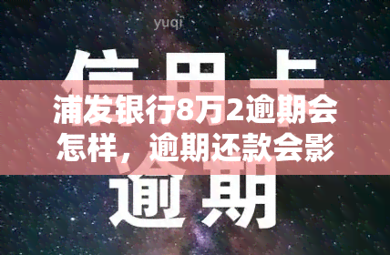 浦发银行8万2逾期会怎样，逾期还款会影响信用记录：浦发银行8万2未按时归还的后果