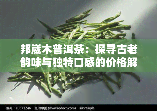 邦崴木普洱茶：探寻古老韵味与独特口感的价格解析