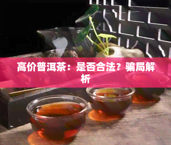 高价普洱茶：是否合法？骗局解析