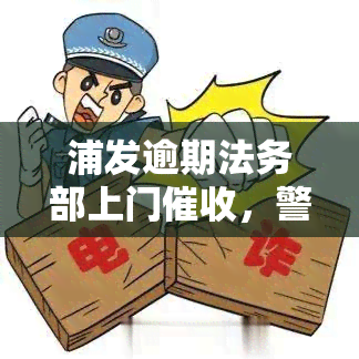 浦发逾期法务部上门，警惕！浦发银行逾期，法务部将会上门