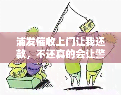 浦发上门让我还款，不还真的会让警察抓人？没钱还怎么办？