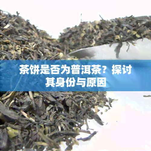 茶饼是否为普洱茶？探讨其身份与原因