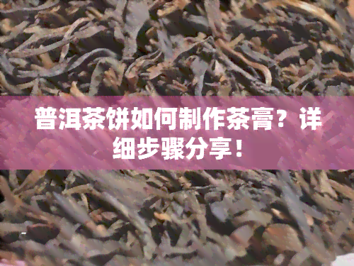 普洱茶饼如何制作茶膏？详细步骤分享！