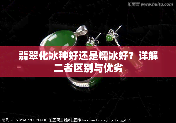 翡翠化冰种好还是糯冰好？详解二者区别与优劣