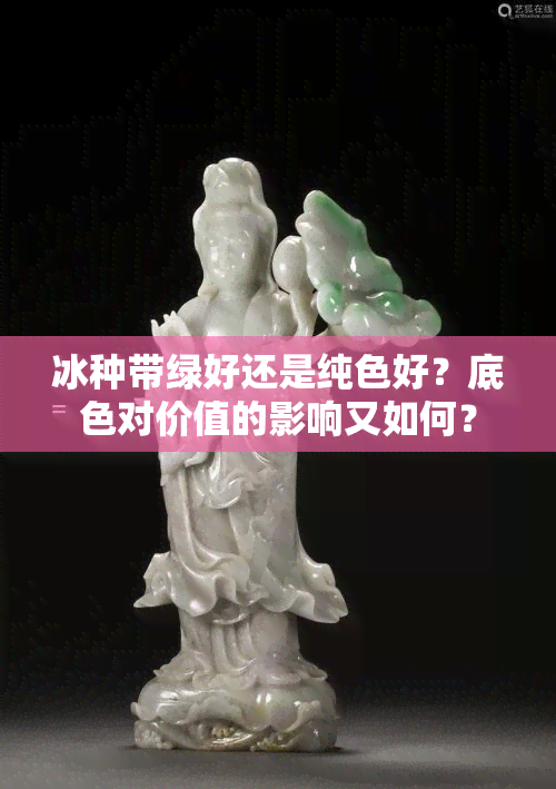 冰种带绿好还是纯色好？底色对价值的影响又如何？