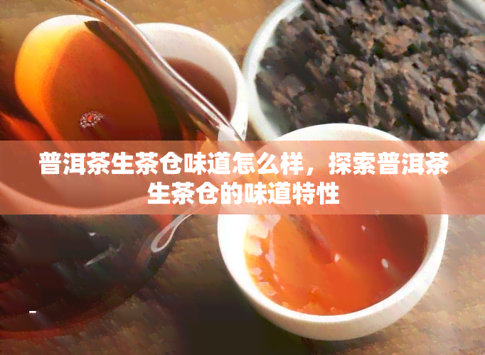 普洱茶生茶仓味道怎么样，探索普洱茶生茶仓的味道特性