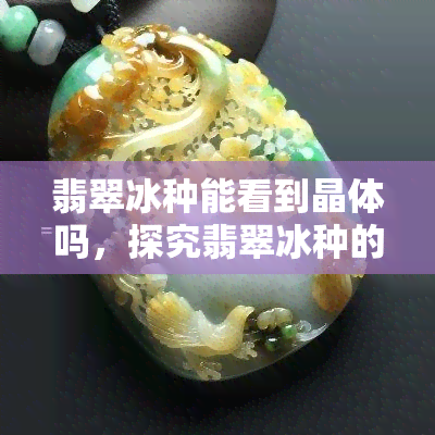 翡翠冰种能看到晶体吗，探究翡翠冰种的晶体结构：能否肉眼观察到？