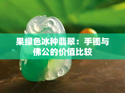 果绿色冰种翡翠：手镯与佛公的价值比较