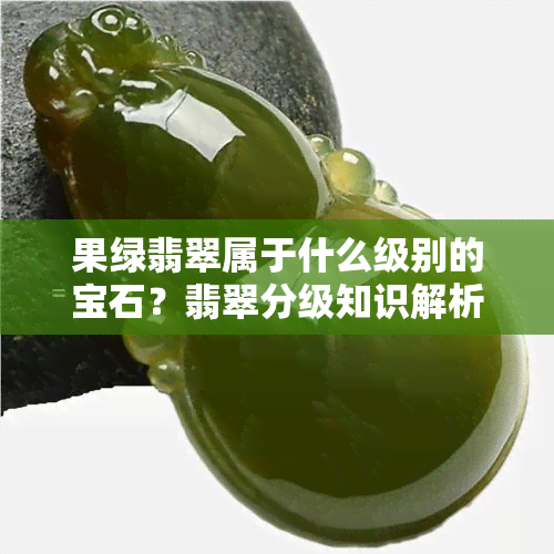 果绿翡翠属于什么级别的宝石？翡翠分级知识解析