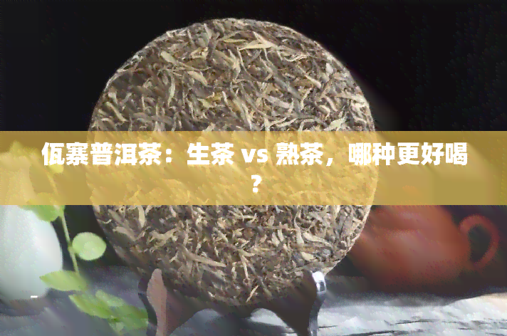 佤寨普洱茶：生茶 vs 熟茶，哪种更好喝？