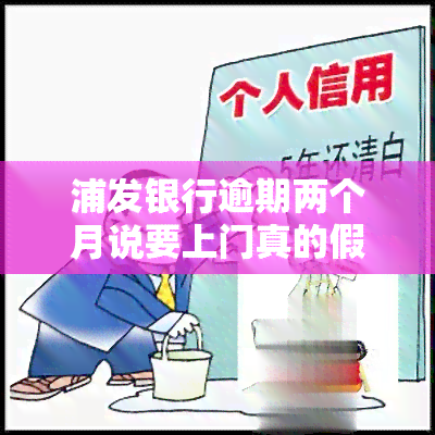 浦发银行逾期两个月说要上门真的假的，真相揭示：浦发银行是否真的会因为逾期两个月而上门？