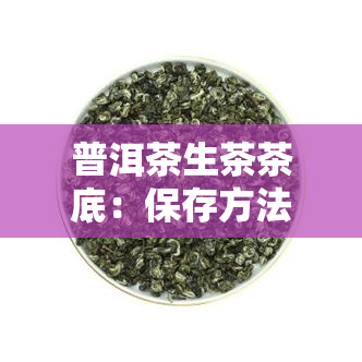 普洱茶生茶茶底：保存方法与品质鉴别