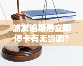 浦发逾期后立即停卡有无影响？