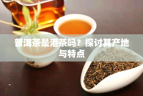 普洱茶是港茶吗？探讨其产地与特点