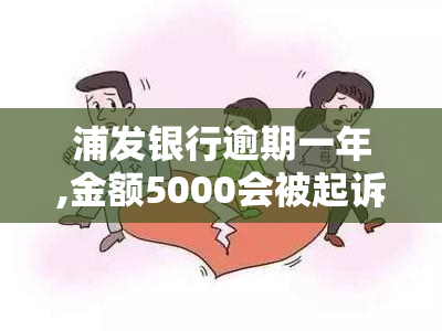 浦发银行逾期一年,金额5000会被起诉吗，浦发银行：逾期一年，5000元借款是否会被起诉？