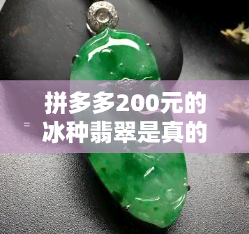 拼多多200元的冰种翡翠是真的吗，揭秘！拼多多200元冰种翡翠是否真的？