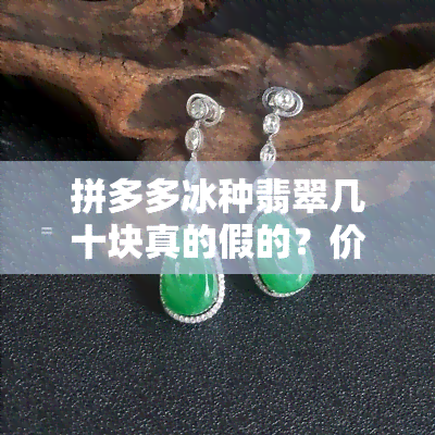 拼多多冰种翡翠几十块真的假的？价格低廉是否代表品质不佳？快来揭秘！