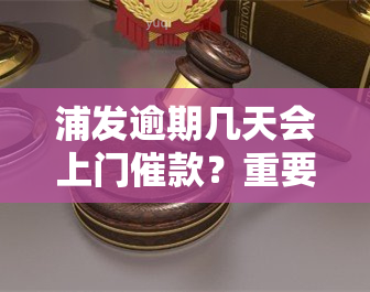 浦发逾期几天会上门催款？重要提醒！