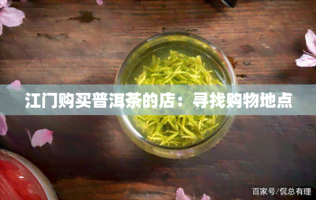 江门购买普洱茶的店：寻找购物地点