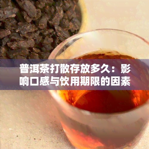 普洱茶打散存放多久：影响口感与饮用期限的因素