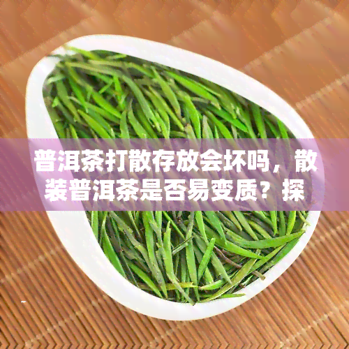 普洱茶打散存放会坏吗，散装普洱茶是否易变质？探讨其存放方式对品质的影响