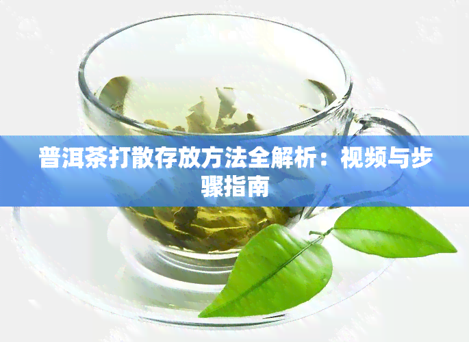 普洱茶打散存放方法全解析：视频与步骤指南