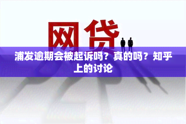 浦发逾期会被起诉吗？真的吗？知乎上的讨论