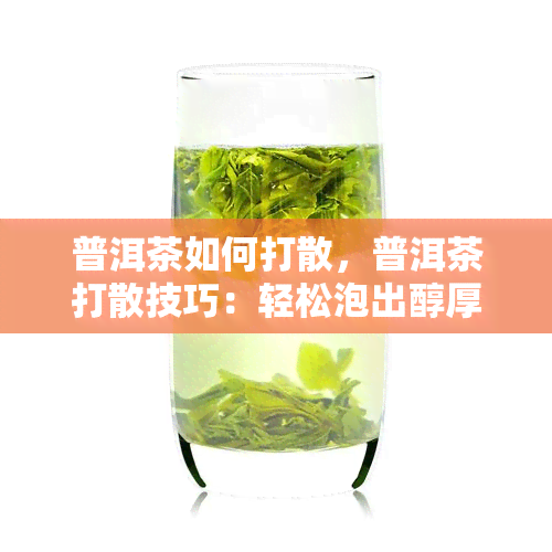 普洱茶如何打散，普洱茶打散技巧：轻松泡出醇厚口感！