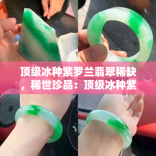 顶级冰种紫罗兰翡翠稀缺，稀世珍品：顶级冰种紫罗兰翡翠的极度稀缺性