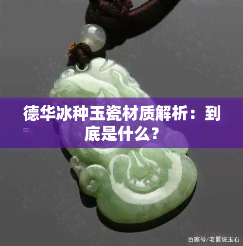 德华冰种玉瓷材质解析：到底是什么？