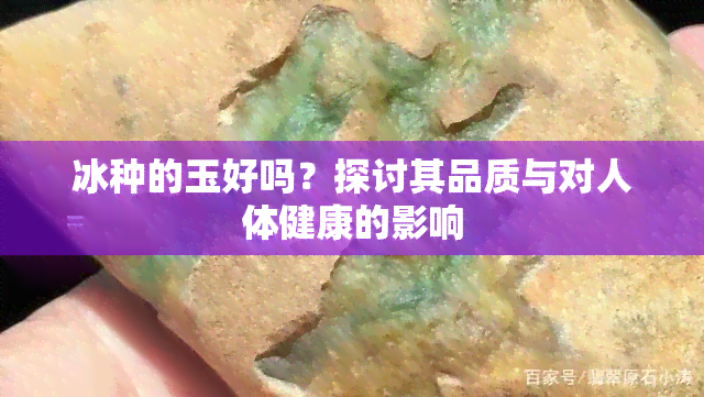 冰种的玉好吗？探讨其品质与对人体健康的影响