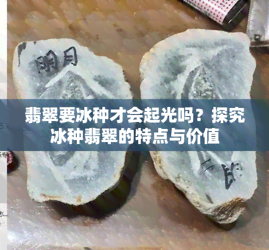 翡翠要冰种才会起光吗？探究冰种翡翠的特点与价值