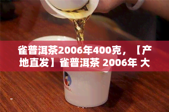 雀普洱茶2006年400克，【产地直发】雀普洱茶 2006年 大益经典老班章 7572饼熟茶 400克 散称 单饼装