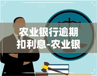 农业银行逾期扣利息-农业银行逾期利息如何计算