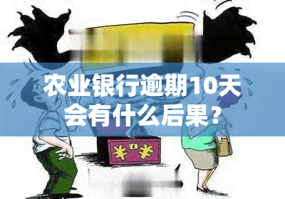 农业银行逾期10天会有什么后果？