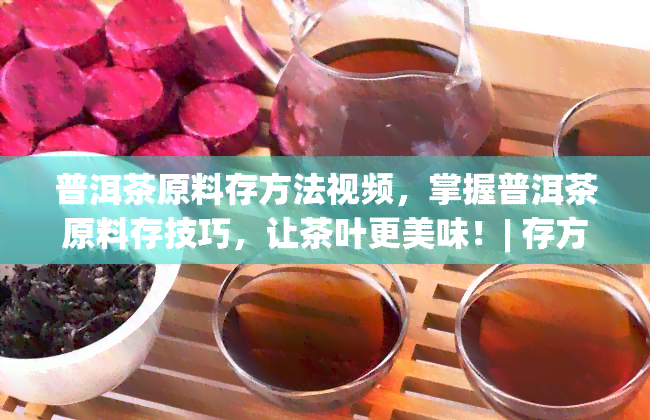 普洱茶原料存方法视频，掌握普洱茶原料存技巧，让茶叶更美味！| 存方法视频