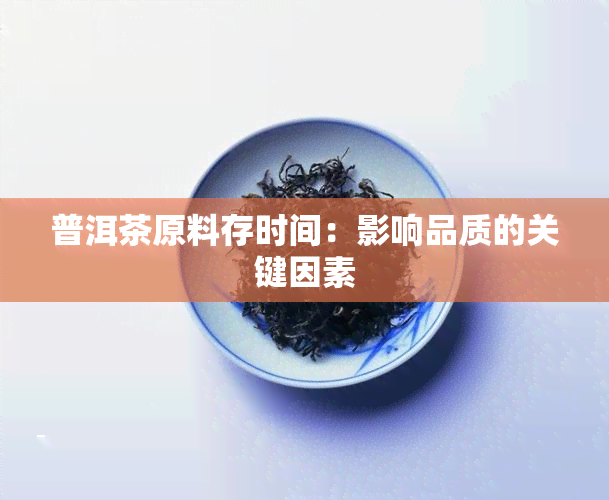 普洱茶原料存时间：影响品质的关键因素