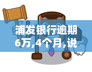 浦发银行逾期6万,4个月,说打电话上门让家属签字：真实情况如何？