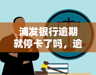 浦发银行逾期就停卡了吗，逾期还款会导致浦发银行停止使用信用卡吗？