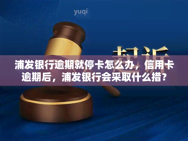 浦发银行逾期就停卡怎么办，信用卡逾期后，浦发银行会采取什么措？