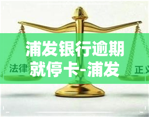 浦发银行逾期就停卡-浦发银行逾期就停卡了吗