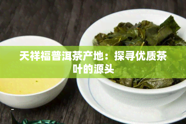 天祥福普洱茶产地：探寻优质茶叶的源头