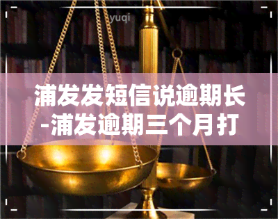 浦发发短信说逾期长-浦发逾期三个月打电话说明天会上门是真的吗