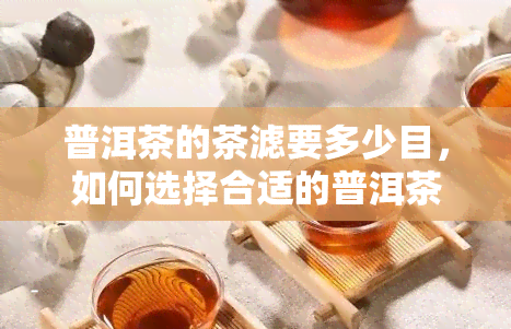 普洱茶的茶滤要多少目，如何选择合适的普洱茶茶滤？目数的选择指南